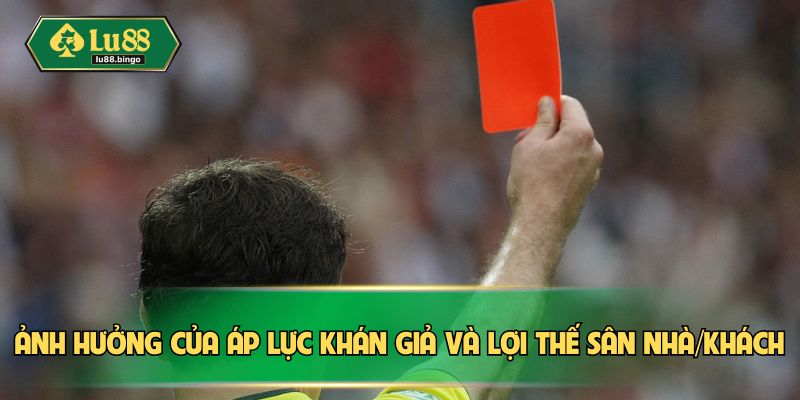 Cược Thẻ Phạt Bóng Đá – Lựa Chọn Đầy Kịch Tính Tại LU88 Ảnh hưởng của áp lực khán giả và lợi thế sân nhà/khách