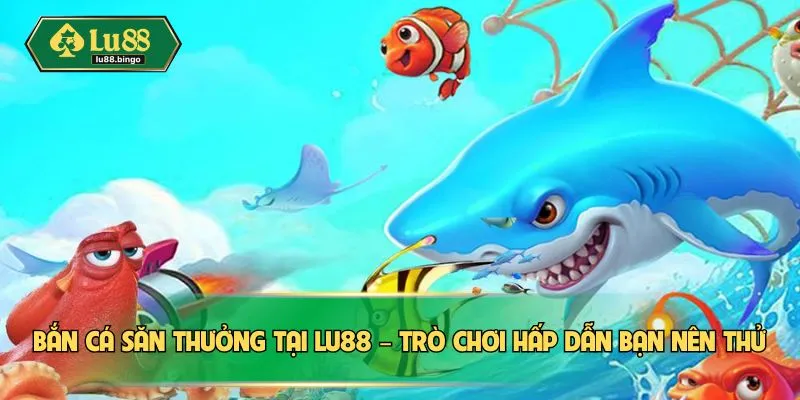 Bắn Cá Đổi Thưởng LU88 – Hành Trình Khám Phá Bí Ẩn Đại Dương Bắn cá săn thưởng tại LU88 – Trò chơi hấp dẫn bạn nên thử