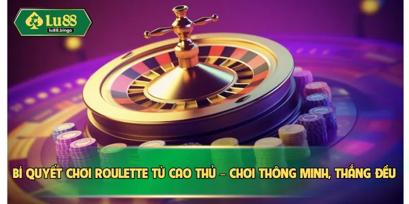 Bí quyết chơi Roulette từ cao thủ – Chơi thông minh, thắng đều