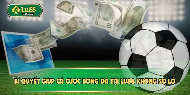 Cá Cược Bóng Đá LU88 – Tỷ Lệ Thắng Cao, Thu Hoạch Lợi Nhuận Bí quyết giúp cá cược bóng đá tại LU88 không sợ lỗ