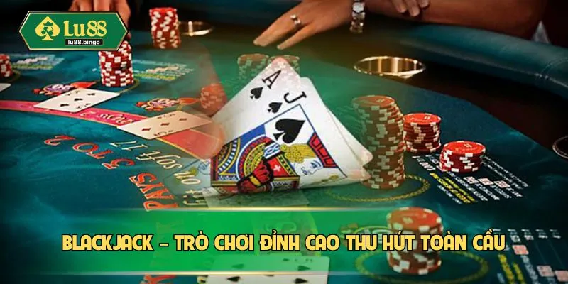 Blackjack – Tựa Game Bài Thách Thức Trí Tuệ Hàng Đầu Blackjack – Trò chơi đỉnh cao thu hút toàn cầu