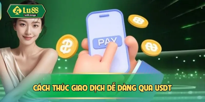 Rút Tiền LU88: Cách Để Nhận Lợi Nhuận Dễ Dàng, Tiện Lợi Cách thức giao dịch dễ dàng qua USDT