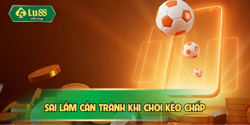 Kèo Chấp | Cách Chơi Thông Minh Và Bí Quyết Cược Chuẩn Cần tránh sai lầm khi chơi kèo chấp