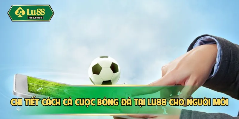 Cá Cược Bóng Đá LU88 – Tỷ Lệ Thắng Cao, Thu Hoạch Lợi Nhuận Chi tiết cách cá cược bóng đá tại LU88 cho người mới