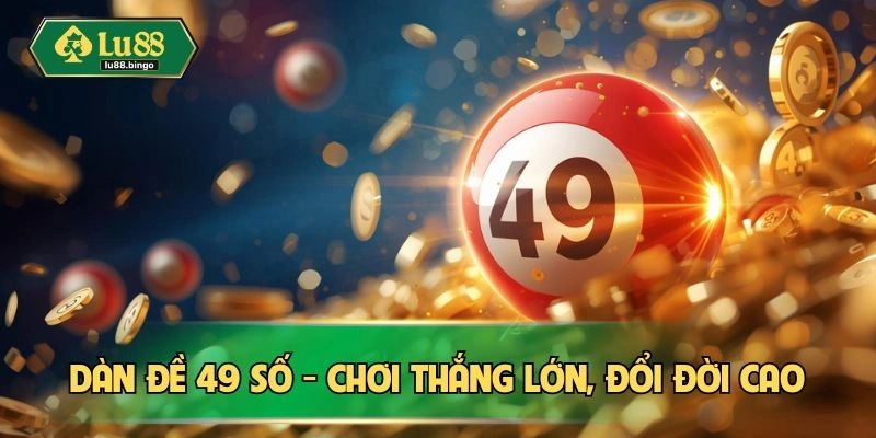 Dàn đề 49 số - Chơi thắng lớn, đổi đời cao