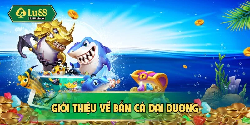 Bắn Cá Đại Dương LU88 - Săn Thưởng Lớn, Giải Trí Thả Ga Đôi nét bắn cá đại dương