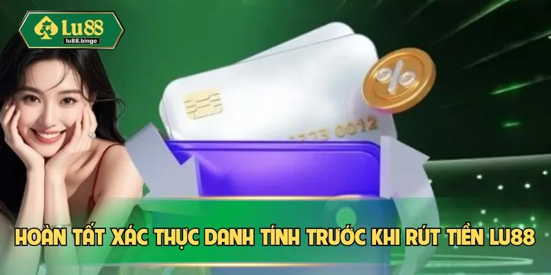 Rút Tiền LU88: Cách Để Nhận Lợi Nhuận Dễ Dàng, Tiện Lợi Hoàn tất xác thực danh tính trước khi rút tiền LU88