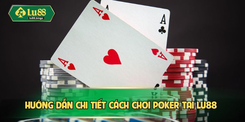 Poker – Trò Chơi Của Sự Tỉnh Táo, Lì Đòn Và Tính Toán Hướng dẫn chi tiết cách chơi Poker tại LU88