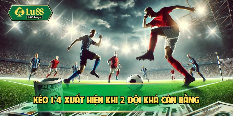 Kèo 1/4 | Hiểu Rõ Đủ Thông Tin Giúp Thuận Lợi Ăn Thưởng Kèo 1/4 xuất hiện khi 2 đội khá cân bằng