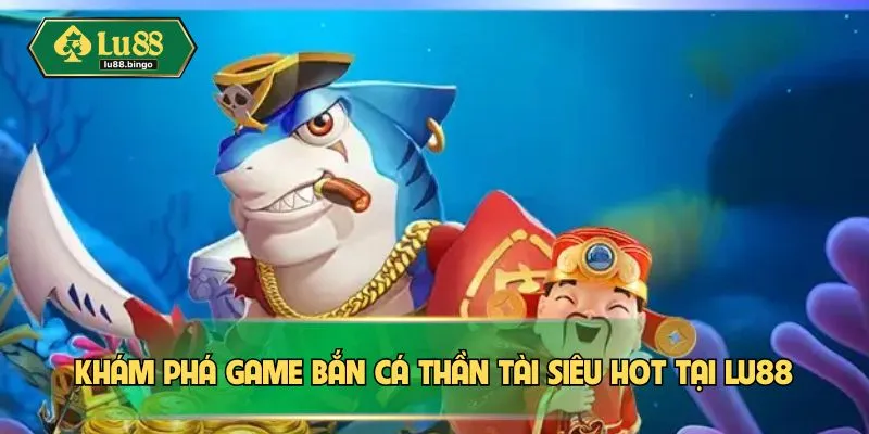 Bắn Cá Thần Tài – Chinh Phục Kho Báu Sâu Thẳm Biển Cả Khám phá game bắn cá thần tài siêu hot tại LU88