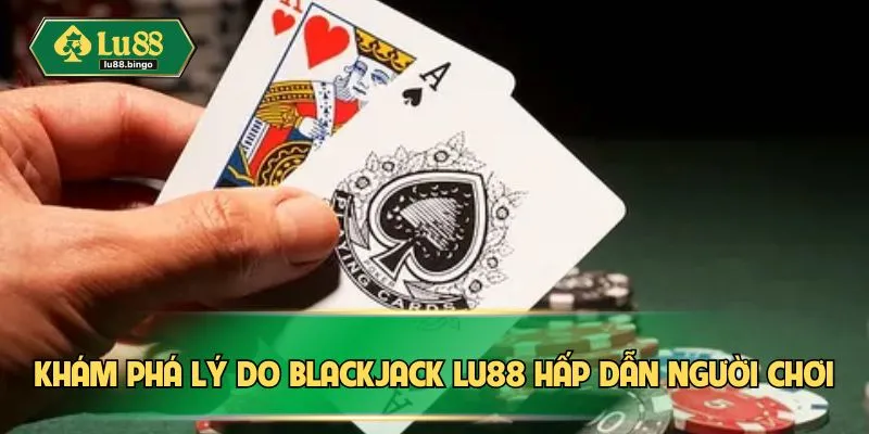 Blackjack – Tựa Game Bài Thách Thức Trí Tuệ Hàng Đầu Khám phá lý do Blackjack LU88 hấp dẫn người chơi