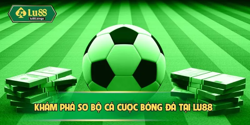 Cá Cược Bóng Đá LU88 – Tỷ Lệ Thắng Cao, Thu Hoạch Lợi Nhuận Khám phá sơ bộ cá cược bóng đá tại LU88