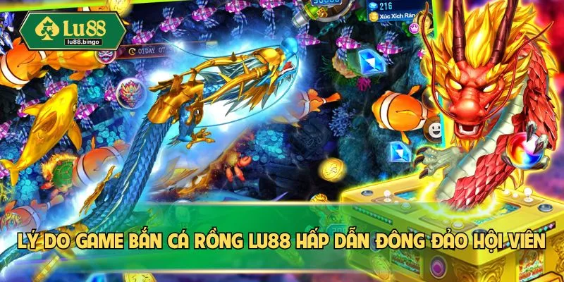 Game Bắn Cá Rồng – Giải Trí Thả Ga, Thưởng Về Tay Nhanh Lý do game bắn cá rồng LU88 hấp dẫn đông đảo hội viên
