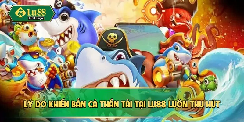 Bắn Cá Thần Tài – Chinh Phục Kho Báu Sâu Thẳm Biển Cả Lý do khiến bắn cá thần tài tại LU88 luôn thu hút