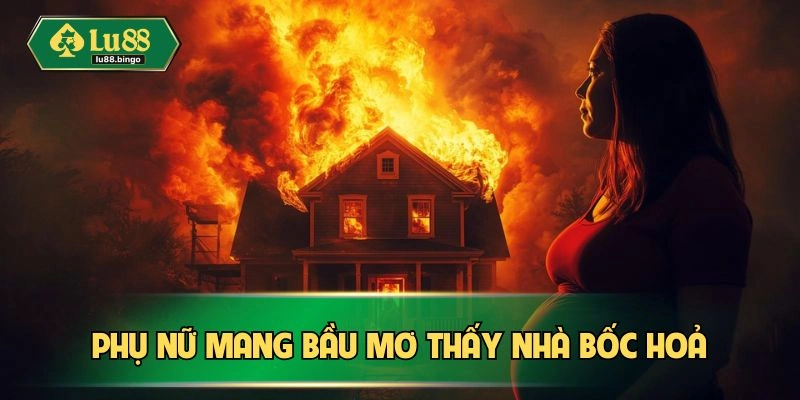 Mơ Cháy Nhà Hung Hay Dữ? Luận Giải Chi Tiết Nhất Mẹ mang thai mơ thấy nhà bốc hoả
