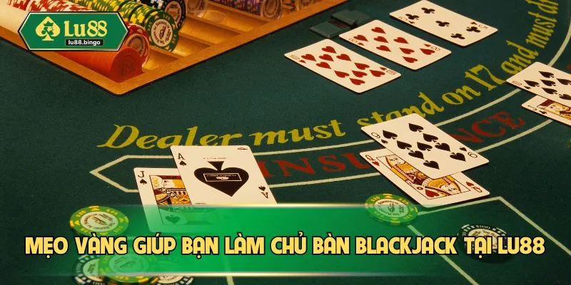 Blackjack – Tựa Game Bài Thách Thức Trí Tuệ Hàng Đầu Mẹo vàng giúp bạn làm chủ bàn Blackjack tại LU88
