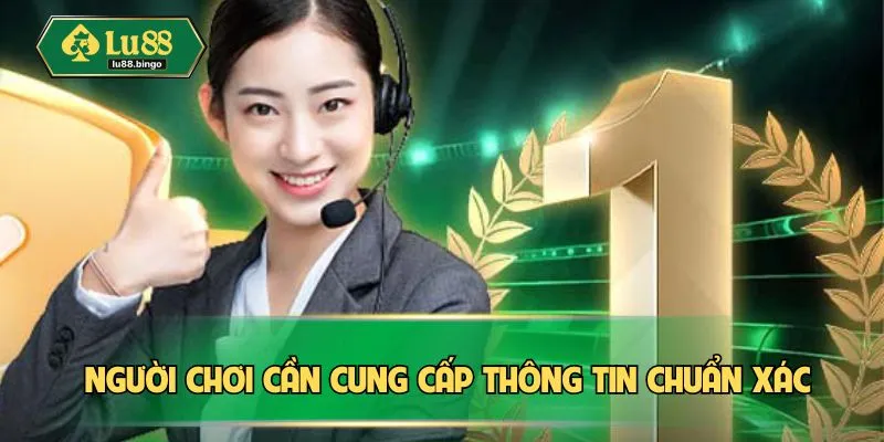 Điều Khoản Điều Kiện Người chơi cần cung cấp đúng thông tin chuẩn xác