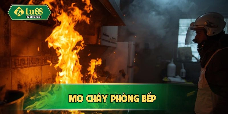 Mơ Cháy Nhà Hung Hay Dữ? Luận Giải Chi Tiết Nhất Phòng bếp bốc hỏa