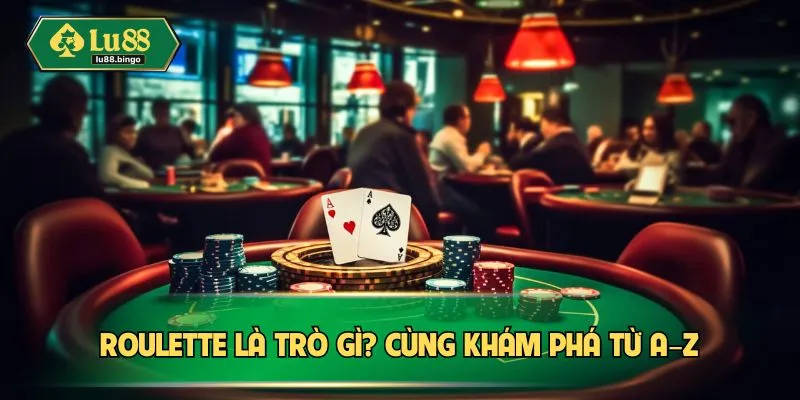 Roulette là trò gì? Cùng khám phá từ A–Z
