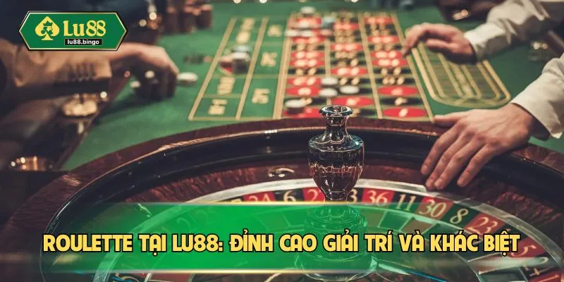 Roulette tại LU88: Đỉnh cao giải trí và khác biệt