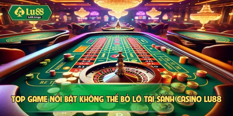 Top game nổi bật không thể bỏ lỡ tại sảnh casino LU88